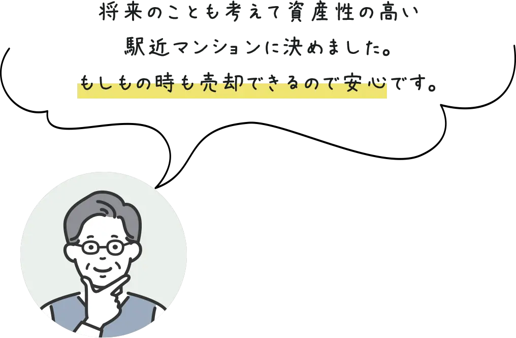 将来のことも考えて資産性の高い駅近マンションに決めました。もしもの時も売却できるので安心です。
