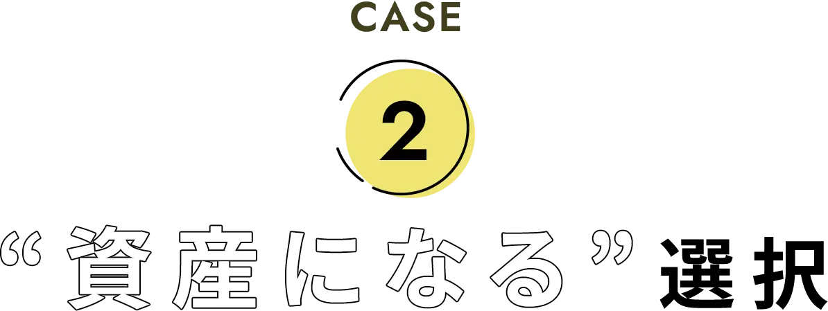 CASE2 “資産になる”選択