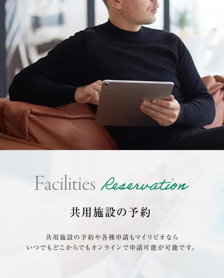 共用施設の予約 共用施設の予約や各種申請もマイリビオならいつでもどこでもオンラインで申請可能です。