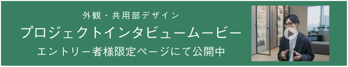 外観・共用部デザイン プロジェクトインタビュームービー 限定サイトにて公開中