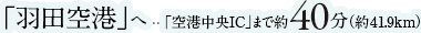 「羽田空港」へ	「空港中央IC」まで約40分（約41.9km）