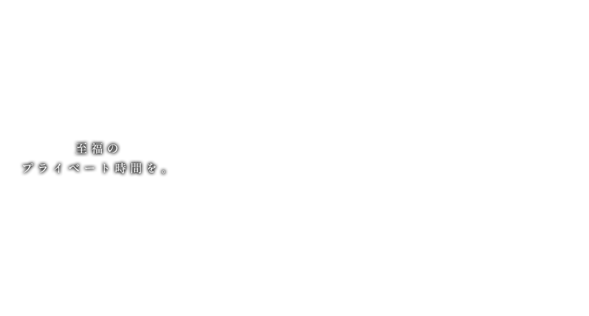 至福のプライベート時間を。