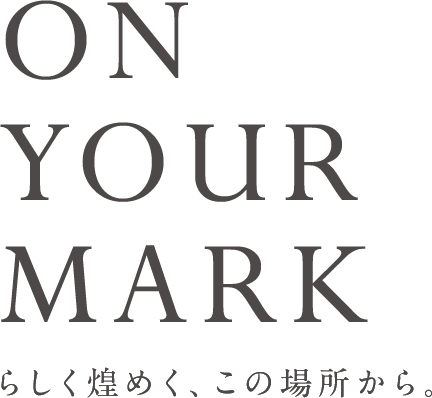 ON YOUR MARK らしく煌めく、この場所から。