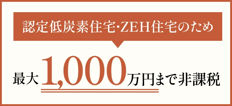 認定低炭素住宅・ZEH住宅のため最大1,000万円まで非課税