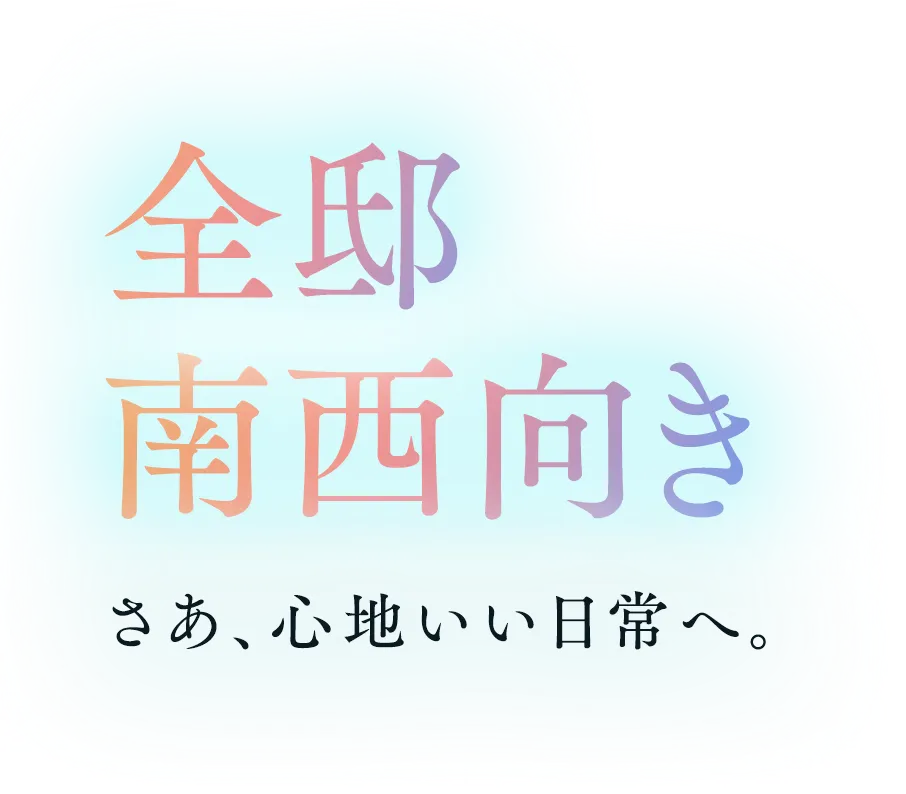 全邸南西向き さあ、心地いい日常へ。
